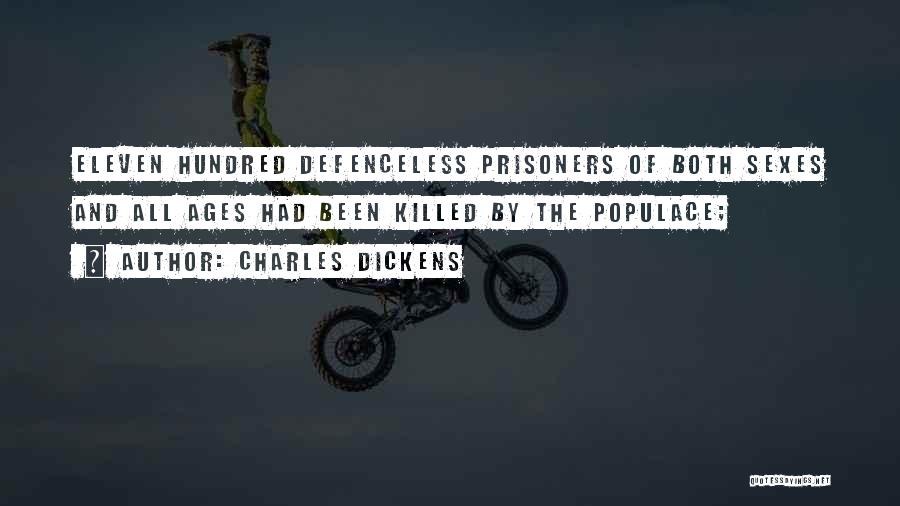 Charles Dickens Quotes: Eleven Hundred Defenceless Prisoners Of Both Sexes And All Ages Had Been Killed By The Populace;