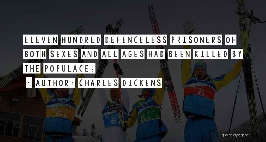 Charles Dickens Quotes: Eleven Hundred Defenceless Prisoners Of Both Sexes And All Ages Had Been Killed By The Populace;
