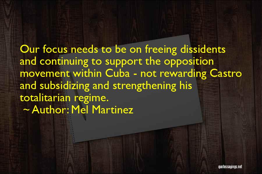 Mel Martinez Quotes: Our Focus Needs To Be On Freeing Dissidents And Continuing To Support The Opposition Movement Within Cuba - Not Rewarding
