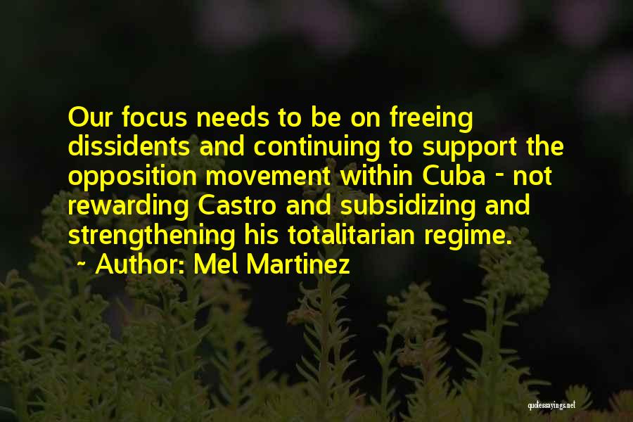 Mel Martinez Quotes: Our Focus Needs To Be On Freeing Dissidents And Continuing To Support The Opposition Movement Within Cuba - Not Rewarding