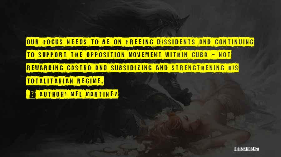 Mel Martinez Quotes: Our Focus Needs To Be On Freeing Dissidents And Continuing To Support The Opposition Movement Within Cuba - Not Rewarding