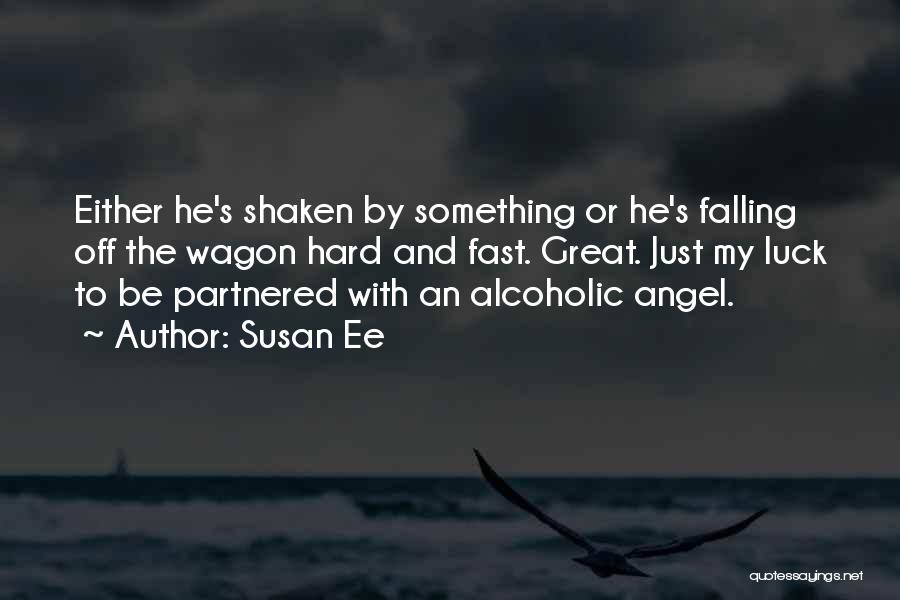 Susan Ee Quotes: Either He's Shaken By Something Or He's Falling Off The Wagon Hard And Fast. Great. Just My Luck To Be