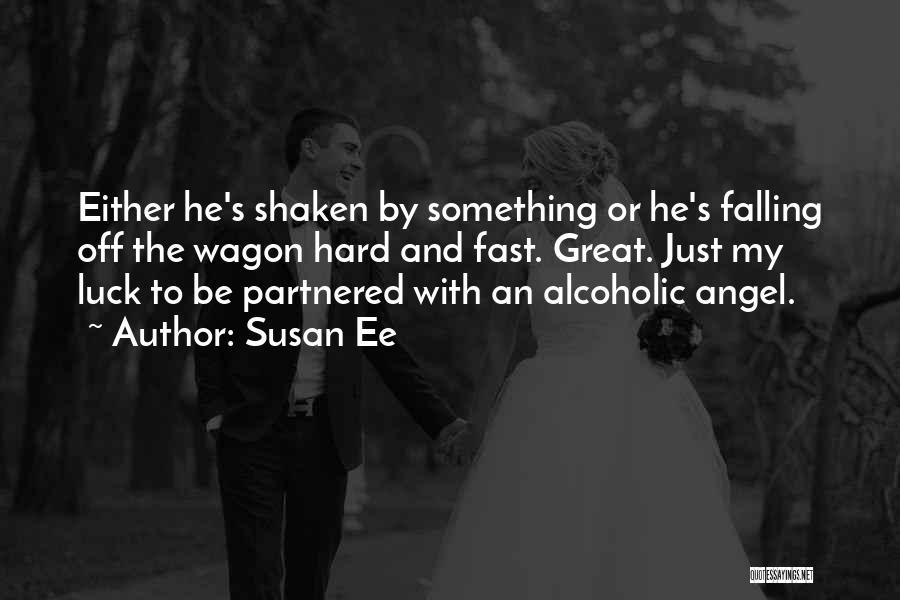 Susan Ee Quotes: Either He's Shaken By Something Or He's Falling Off The Wagon Hard And Fast. Great. Just My Luck To Be