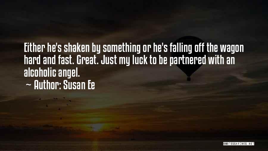 Susan Ee Quotes: Either He's Shaken By Something Or He's Falling Off The Wagon Hard And Fast. Great. Just My Luck To Be