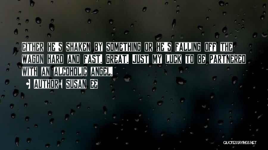 Susan Ee Quotes: Either He's Shaken By Something Or He's Falling Off The Wagon Hard And Fast. Great. Just My Luck To Be