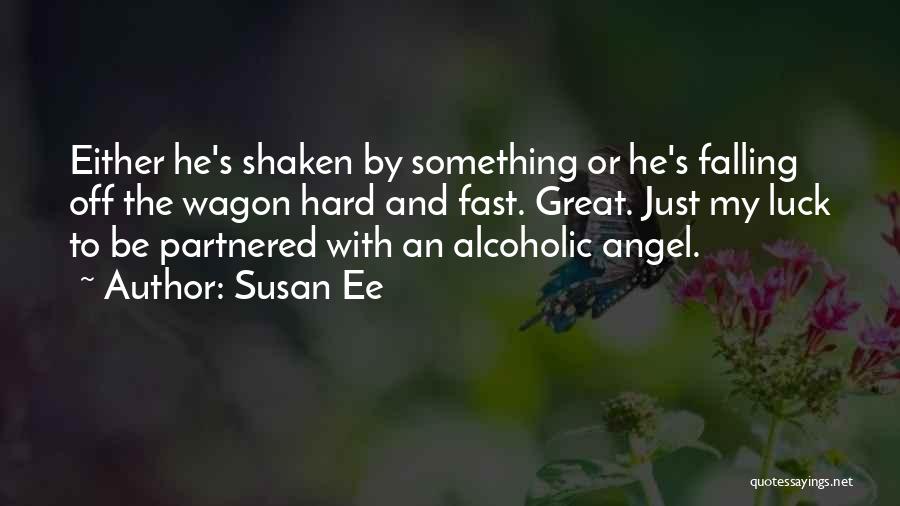 Susan Ee Quotes: Either He's Shaken By Something Or He's Falling Off The Wagon Hard And Fast. Great. Just My Luck To Be