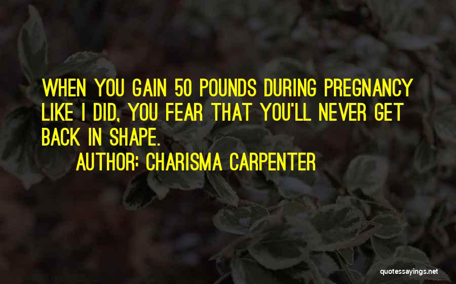 Charisma Carpenter Quotes: When You Gain 50 Pounds During Pregnancy Like I Did, You Fear That You'll Never Get Back In Shape.