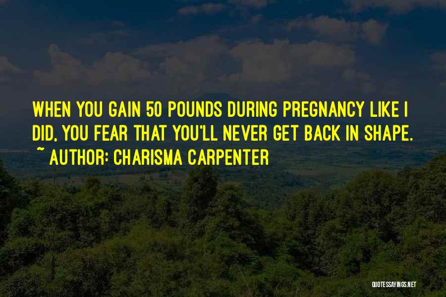 Charisma Carpenter Quotes: When You Gain 50 Pounds During Pregnancy Like I Did, You Fear That You'll Never Get Back In Shape.