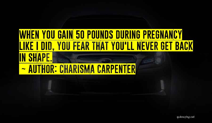 Charisma Carpenter Quotes: When You Gain 50 Pounds During Pregnancy Like I Did, You Fear That You'll Never Get Back In Shape.