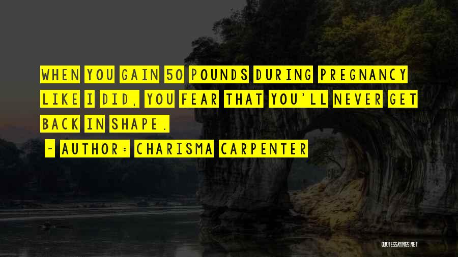 Charisma Carpenter Quotes: When You Gain 50 Pounds During Pregnancy Like I Did, You Fear That You'll Never Get Back In Shape.