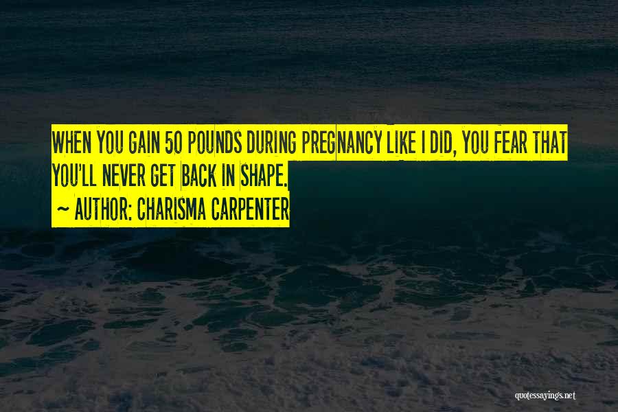 Charisma Carpenter Quotes: When You Gain 50 Pounds During Pregnancy Like I Did, You Fear That You'll Never Get Back In Shape.