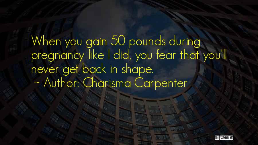 Charisma Carpenter Quotes: When You Gain 50 Pounds During Pregnancy Like I Did, You Fear That You'll Never Get Back In Shape.