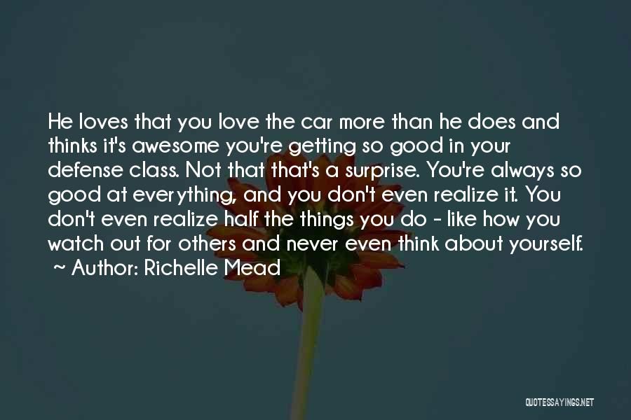 Richelle Mead Quotes: He Loves That You Love The Car More Than He Does And Thinks It's Awesome You're Getting So Good In