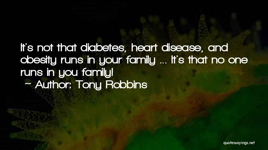 Tony Robbins Quotes: It's Not That Diabetes, Heart Disease, And Obesity Runs In Your Family ... It's That No One Runs In You