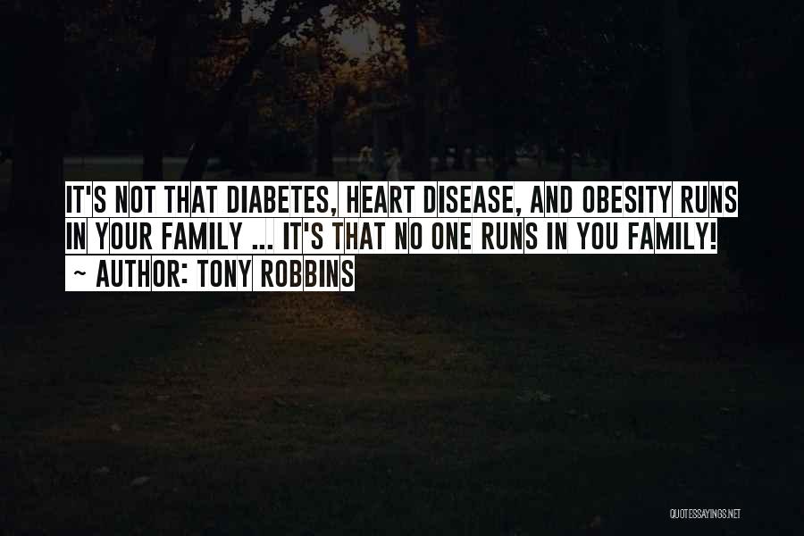 Tony Robbins Quotes: It's Not That Diabetes, Heart Disease, And Obesity Runs In Your Family ... It's That No One Runs In You