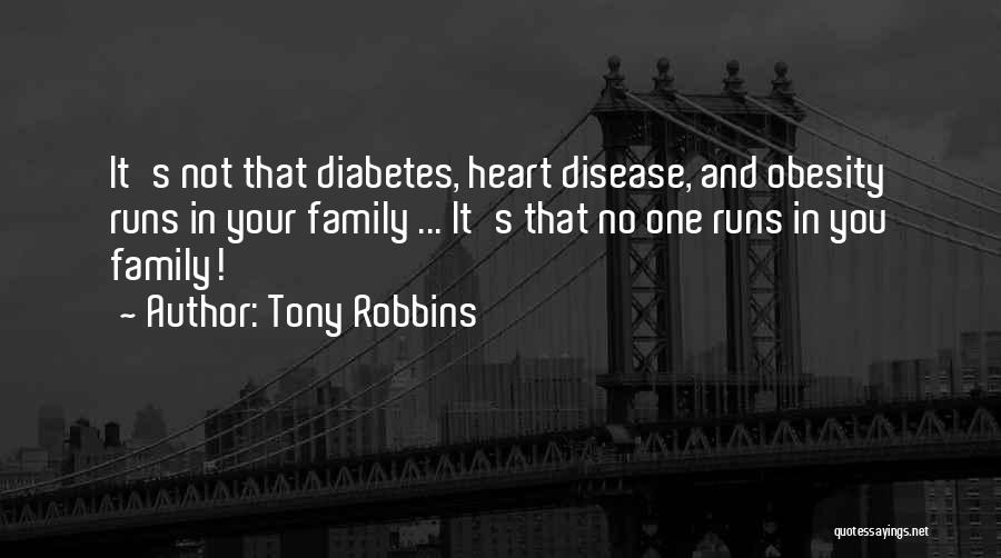 Tony Robbins Quotes: It's Not That Diabetes, Heart Disease, And Obesity Runs In Your Family ... It's That No One Runs In You