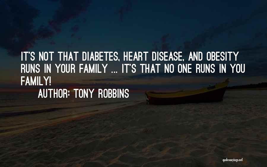 Tony Robbins Quotes: It's Not That Diabetes, Heart Disease, And Obesity Runs In Your Family ... It's That No One Runs In You