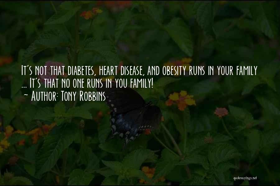 Tony Robbins Quotes: It's Not That Diabetes, Heart Disease, And Obesity Runs In Your Family ... It's That No One Runs In You