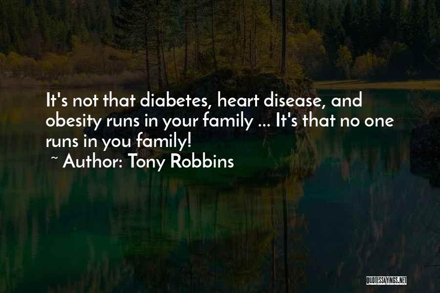 Tony Robbins Quotes: It's Not That Diabetes, Heart Disease, And Obesity Runs In Your Family ... It's That No One Runs In You