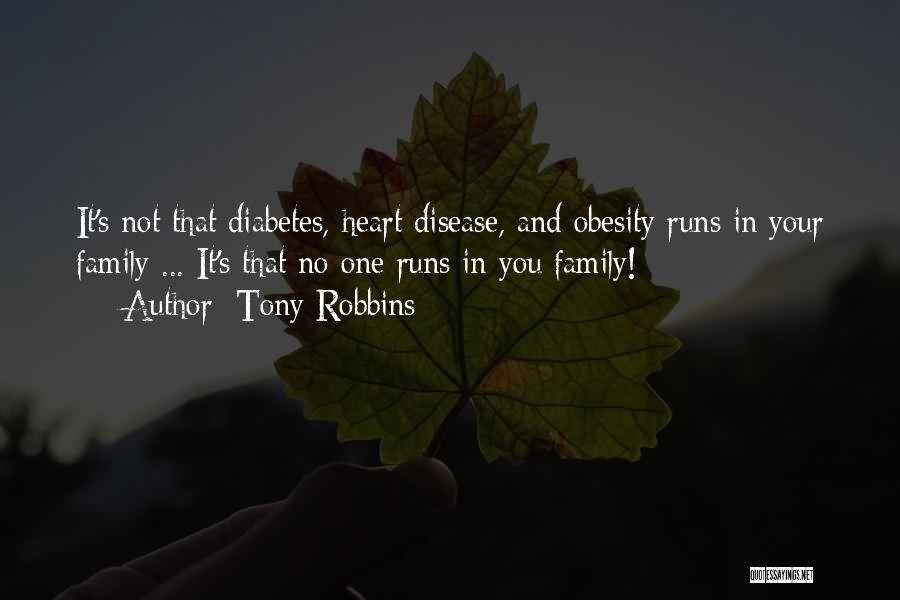 Tony Robbins Quotes: It's Not That Diabetes, Heart Disease, And Obesity Runs In Your Family ... It's That No One Runs In You