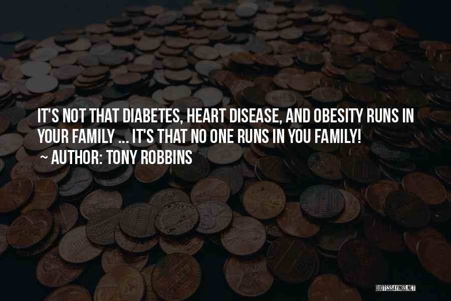 Tony Robbins Quotes: It's Not That Diabetes, Heart Disease, And Obesity Runs In Your Family ... It's That No One Runs In You