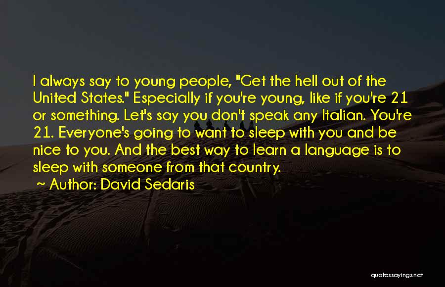 David Sedaris Quotes: I Always Say To Young People, Get The Hell Out Of The United States. Especially If You're Young, Like If