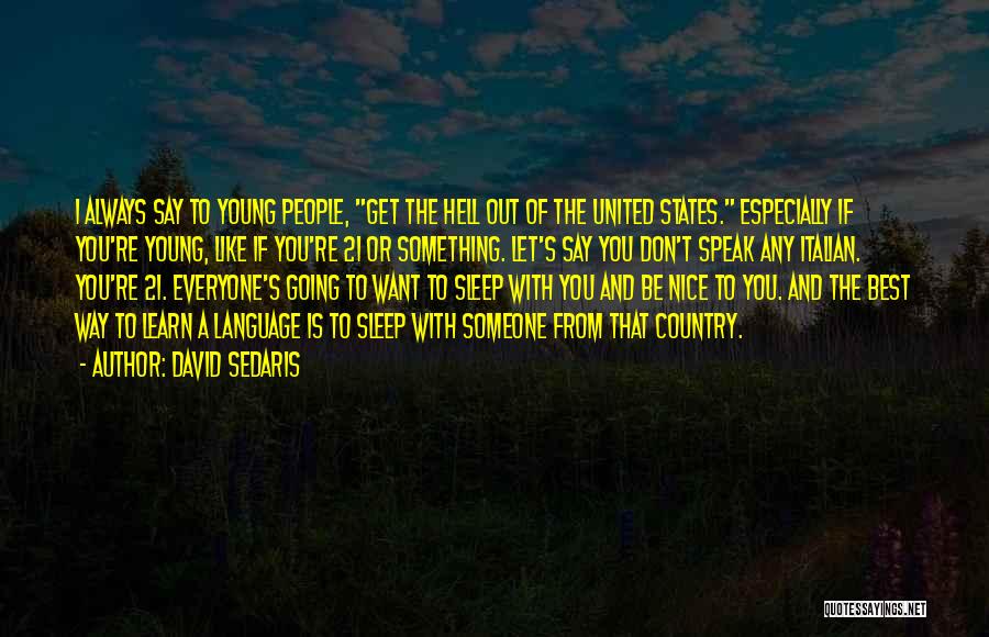 David Sedaris Quotes: I Always Say To Young People, Get The Hell Out Of The United States. Especially If You're Young, Like If