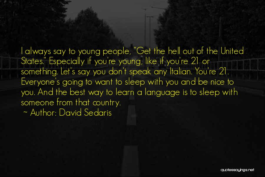 David Sedaris Quotes: I Always Say To Young People, Get The Hell Out Of The United States. Especially If You're Young, Like If