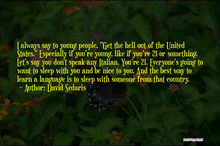 David Sedaris Quotes: I Always Say To Young People, Get The Hell Out Of The United States. Especially If You're Young, Like If