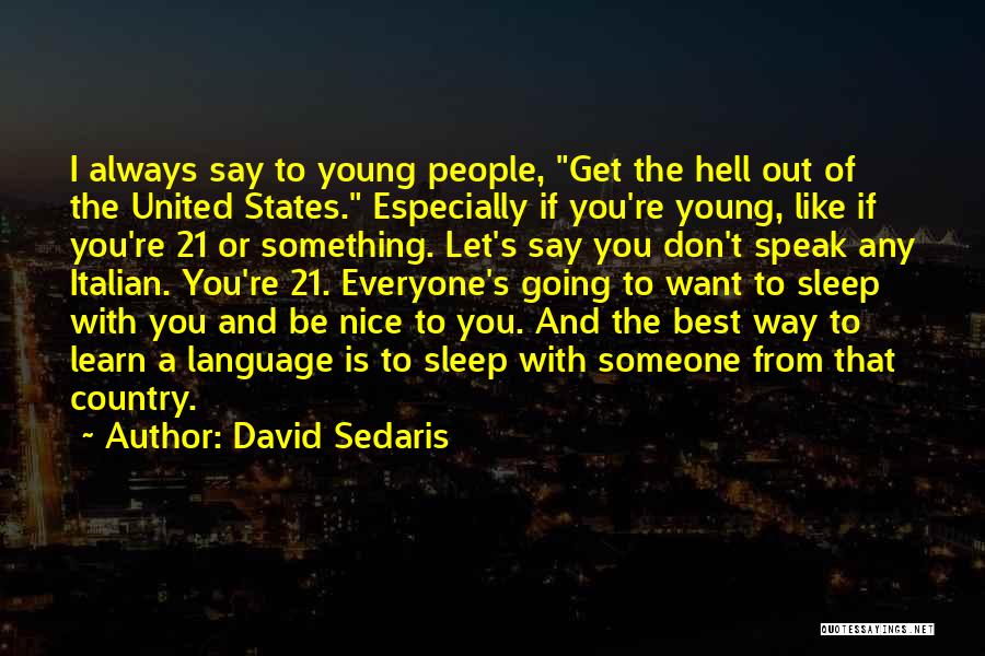 David Sedaris Quotes: I Always Say To Young People, Get The Hell Out Of The United States. Especially If You're Young, Like If