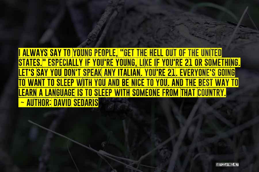 David Sedaris Quotes: I Always Say To Young People, Get The Hell Out Of The United States. Especially If You're Young, Like If