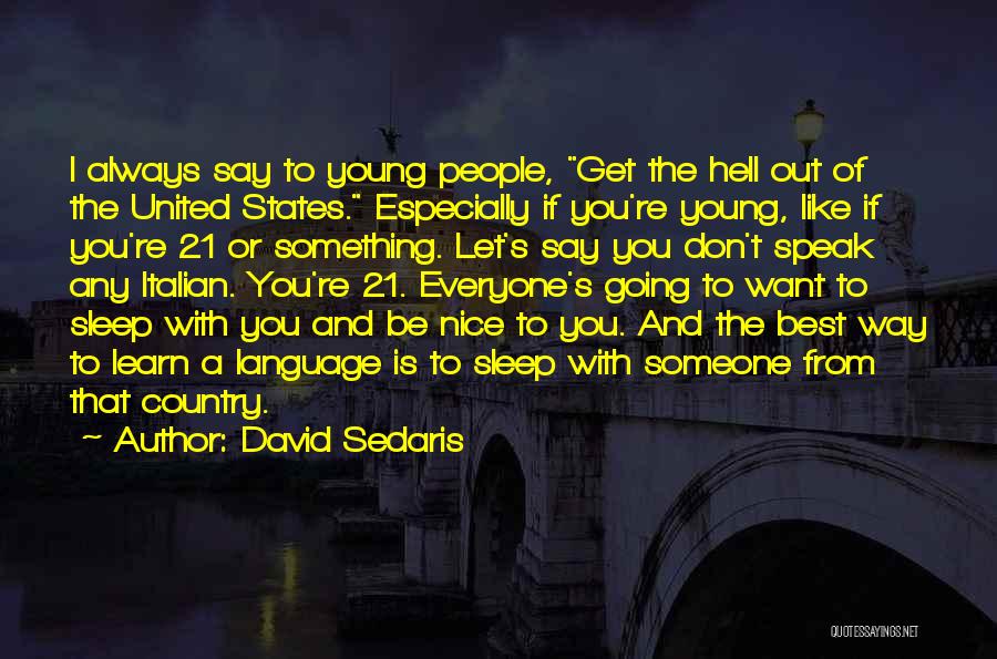 David Sedaris Quotes: I Always Say To Young People, Get The Hell Out Of The United States. Especially If You're Young, Like If