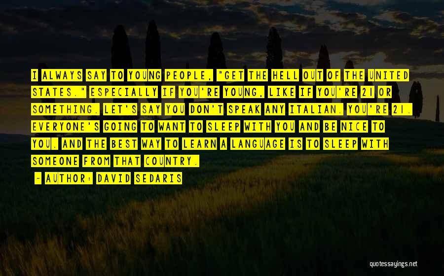 David Sedaris Quotes: I Always Say To Young People, Get The Hell Out Of The United States. Especially If You're Young, Like If