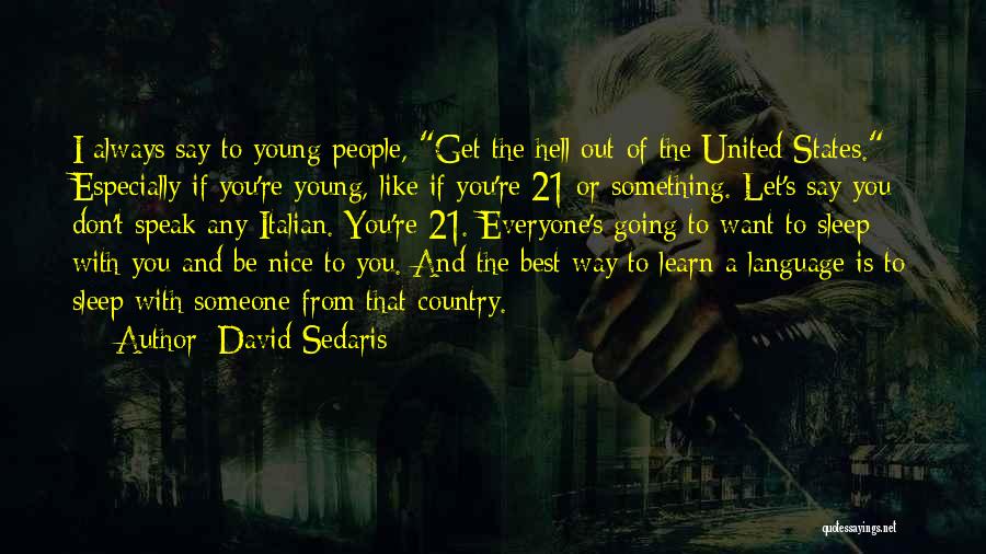 David Sedaris Quotes: I Always Say To Young People, Get The Hell Out Of The United States. Especially If You're Young, Like If