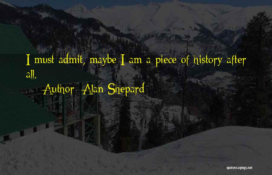 Alan Shepard Quotes: I Must Admit, Maybe I Am A Piece Of History After All.
