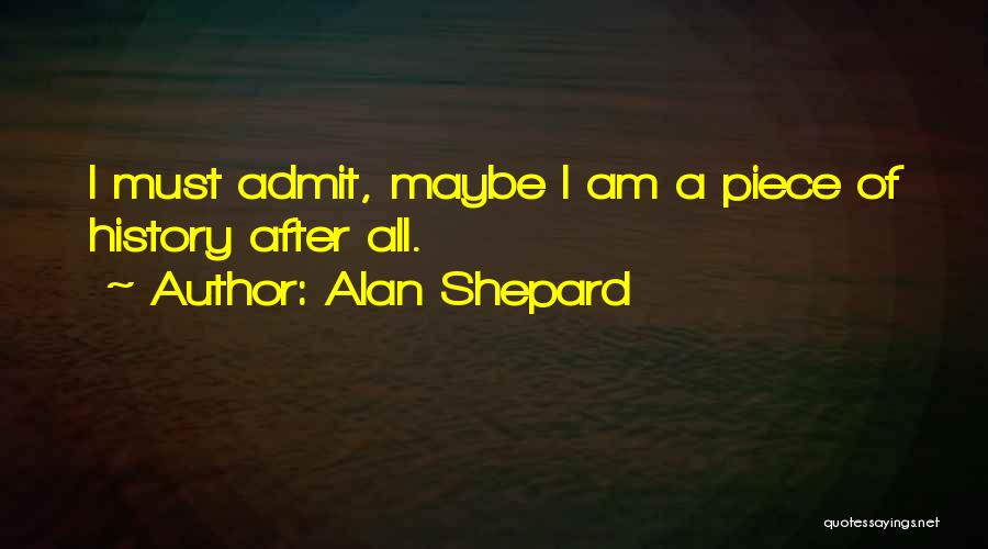 Alan Shepard Quotes: I Must Admit, Maybe I Am A Piece Of History After All.