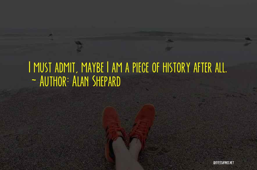 Alan Shepard Quotes: I Must Admit, Maybe I Am A Piece Of History After All.