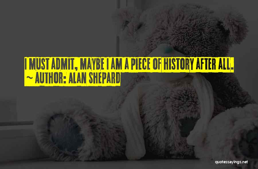 Alan Shepard Quotes: I Must Admit, Maybe I Am A Piece Of History After All.