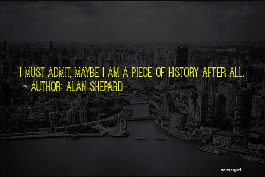 Alan Shepard Quotes: I Must Admit, Maybe I Am A Piece Of History After All.