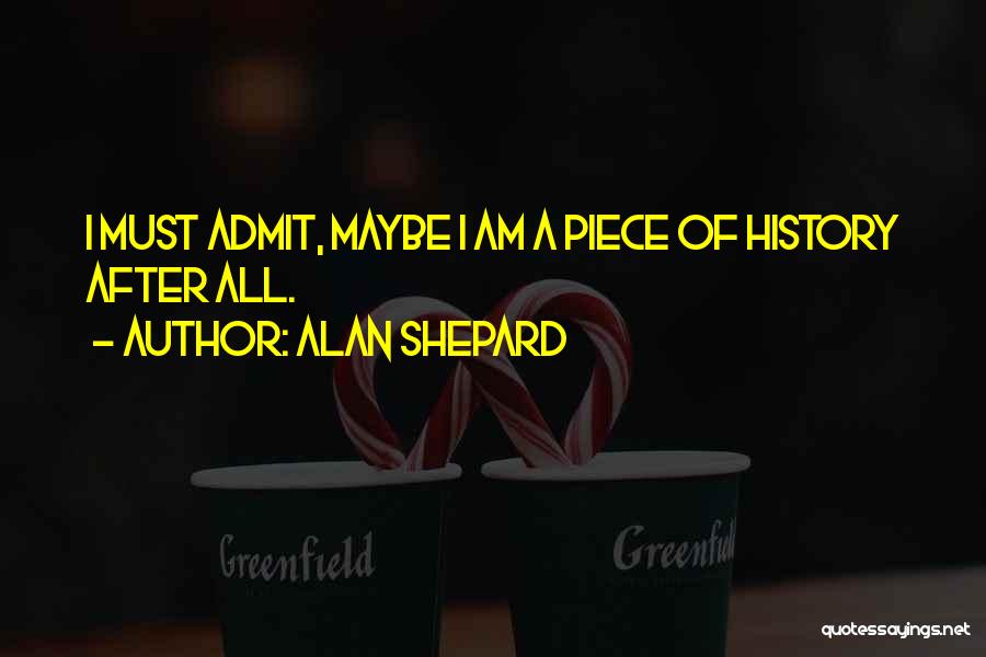 Alan Shepard Quotes: I Must Admit, Maybe I Am A Piece Of History After All.