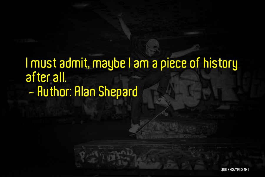 Alan Shepard Quotes: I Must Admit, Maybe I Am A Piece Of History After All.