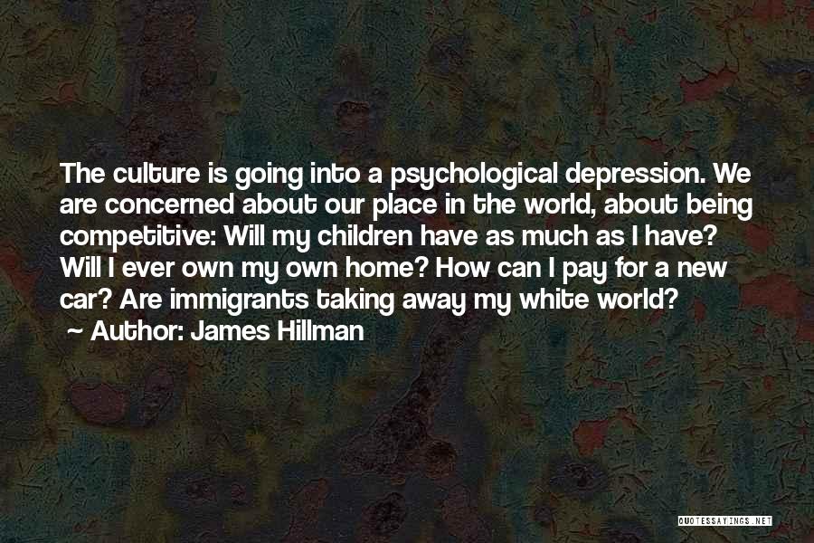 James Hillman Quotes: The Culture Is Going Into A Psychological Depression. We Are Concerned About Our Place In The World, About Being Competitive: