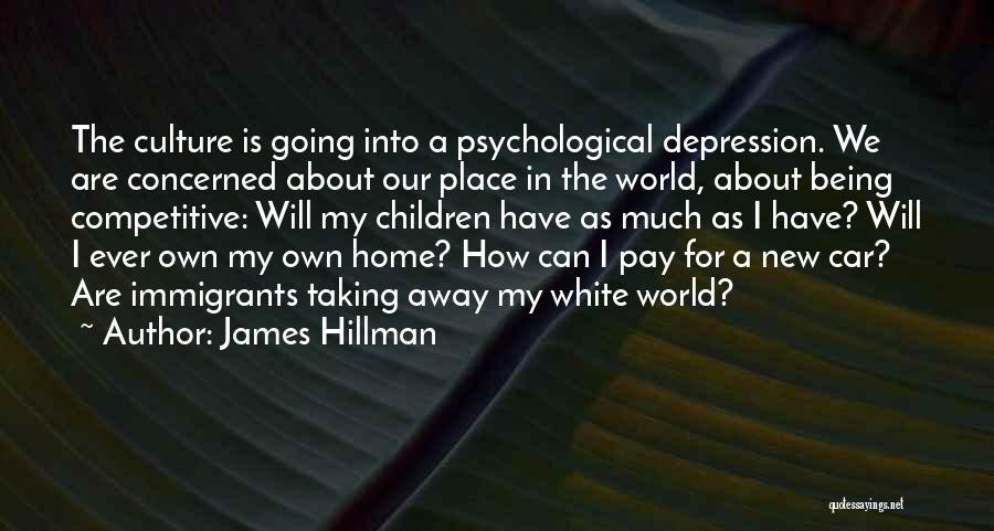 James Hillman Quotes: The Culture Is Going Into A Psychological Depression. We Are Concerned About Our Place In The World, About Being Competitive: