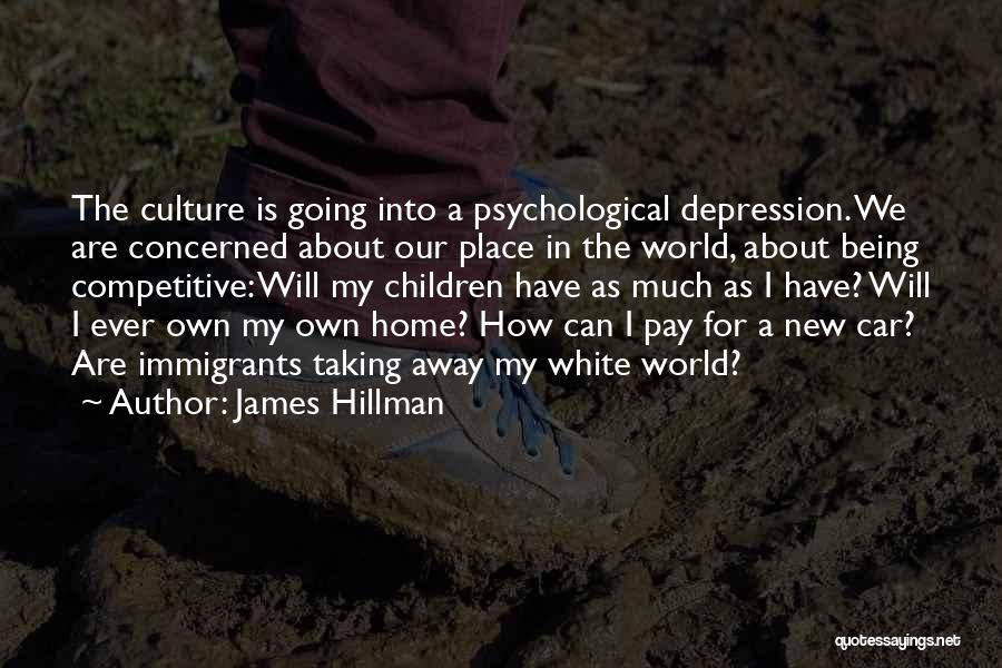 James Hillman Quotes: The Culture Is Going Into A Psychological Depression. We Are Concerned About Our Place In The World, About Being Competitive: