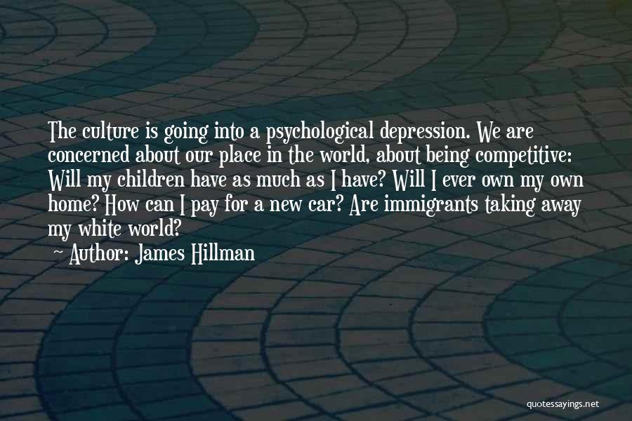 James Hillman Quotes: The Culture Is Going Into A Psychological Depression. We Are Concerned About Our Place In The World, About Being Competitive: