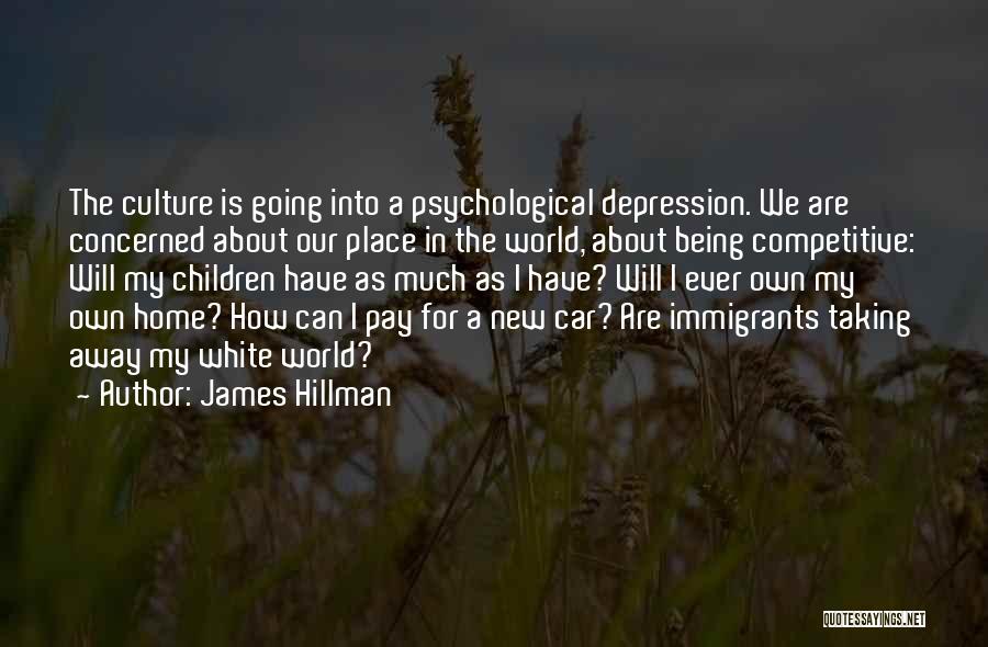 James Hillman Quotes: The Culture Is Going Into A Psychological Depression. We Are Concerned About Our Place In The World, About Being Competitive: