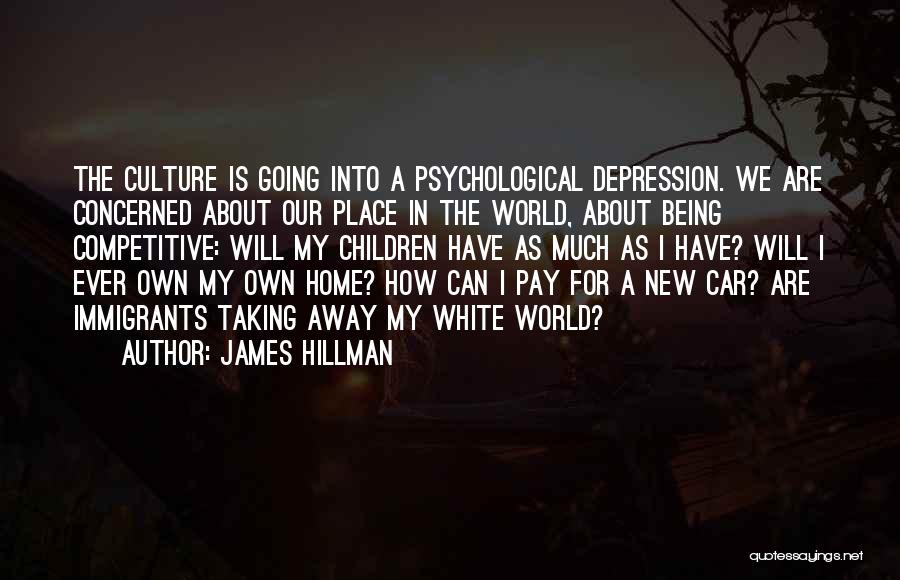 James Hillman Quotes: The Culture Is Going Into A Psychological Depression. We Are Concerned About Our Place In The World, About Being Competitive: