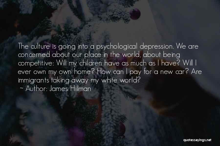 James Hillman Quotes: The Culture Is Going Into A Psychological Depression. We Are Concerned About Our Place In The World, About Being Competitive: