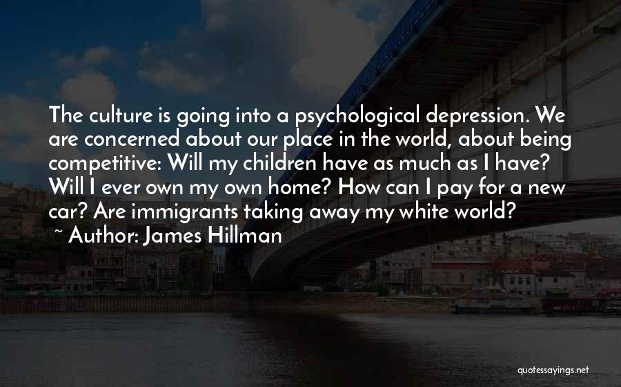 James Hillman Quotes: The Culture Is Going Into A Psychological Depression. We Are Concerned About Our Place In The World, About Being Competitive: