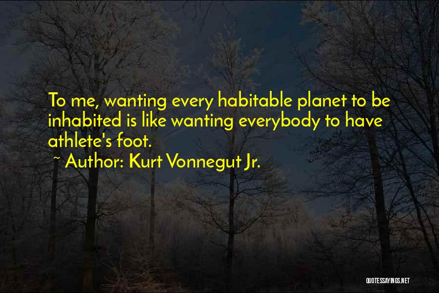 Kurt Vonnegut Jr. Quotes: To Me, Wanting Every Habitable Planet To Be Inhabited Is Like Wanting Everybody To Have Athlete's Foot.